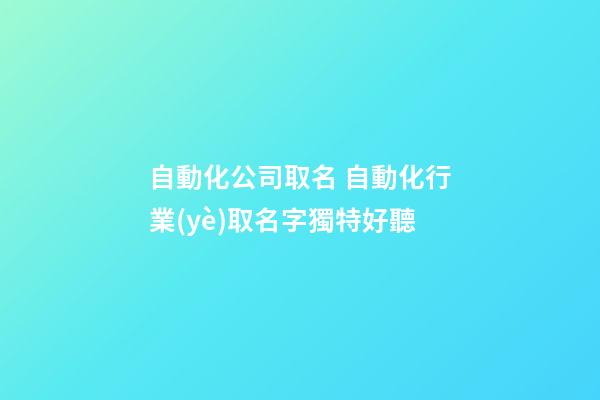 自動化公司取名 自動化行業(yè)取名字獨特好聽-第1張-公司起名-玄機派